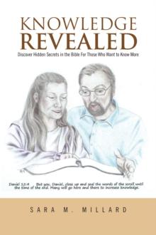 Knowledge Revealed : Discover Hidden Secrets in the Bible for Those Who Want to Know More