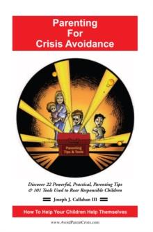 Parenting for Crisis Avoidance : Discover 22 Powerful, Practical, Parenting Tips & 101 Tools Used to Rear Responsible Children