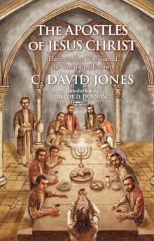 The Apostles of Jesus Christ : Thirteen Men Who Turned the World Upside-Down