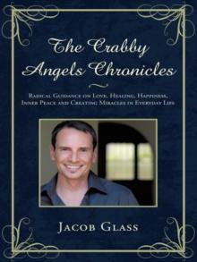 The Crabby Angels Chronicles : Radical Guidance on Love, Healing, Happiness, Inner Peace and Creating Miracles in Everyday Life