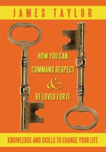 How You Can Command Respect and Be Loved for It : Knowledge and Skills to Change Your Life