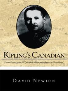 Kipling's Canadian : Colonel Fraser Hunter, Mpp, Maverick Soldier-Mapmaker in the "Great Game".