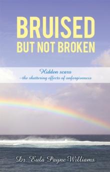 Bruised but Not Broken : Hidden Scars -The Shattering Effects of Unforgiveness