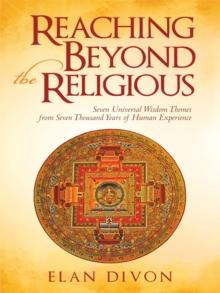 Reaching Beyond the Religious : Seven Universal Wisdom Themes from Seven Thousand Years of Human Experience