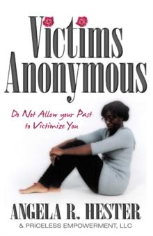 Victims Anonymous : Do Not Allow Your Past to Victimize You