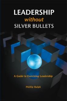 Leadership Without Silver Bullets : A Guide to Exercising Leadership