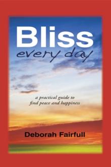 Bliss Every Day : A Practical Guide to Find Peace and Happiness