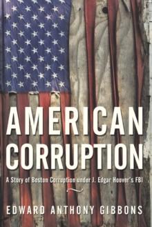 American Corruption : A Story of Boston Corruption Under J. Edgar Hoover'S Fbi