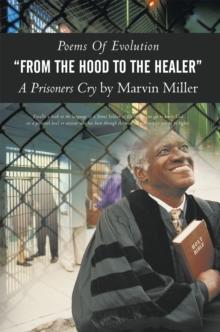 Poems of Evolution "From the Hood to the Healer" a Prisoners Cry by Marvin Miller