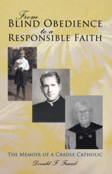 From Blind Obedience to a Responsible Faith : The Memoir of a Cradle Catholic