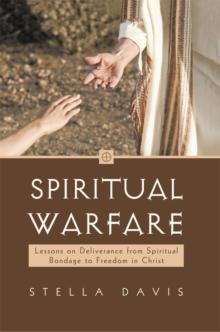 Spiritual Warfare : Lessons on Deliverance from Spiritual Bondage to Freedom in Christ