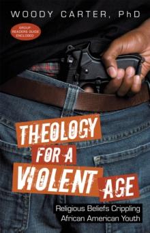 Theology for a Violent Age : Religious Beliefs Crippling African American Youth