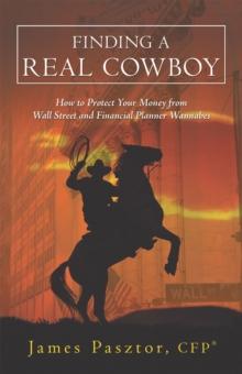 Finding a Real Cowboy : How to Protect Your Money from Wall Street and Financial Planner Wannabes