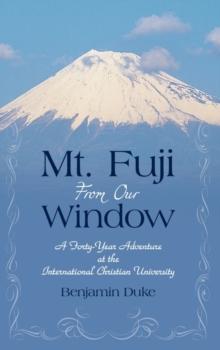 Mt. Fuji from Our Window : A Forty-Year Adventure at the International Christian University