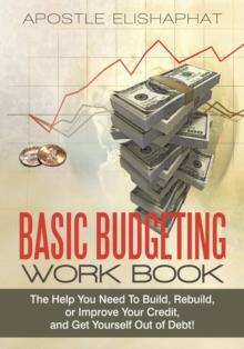 Basic Budgeting Work Book : The Help You Need to Build, Rebuild, or Improve Your Credit, and Get Yourself out of Debt!