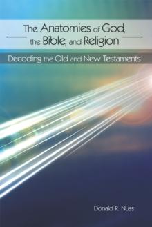 The Anatomies of God, the Bible, and Religion : Decoding the Old and New Testaments