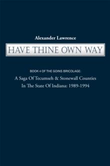 Have Thine Own Way : Book 4 of the Goins Bricolage: a Saga of Tecumseh & Stonewall Counties in the State of Indiana: 1989-1994