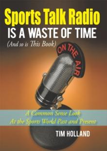 Sports Talk Radio Is  a Waste of Time (And so Is This Book) : A Common Sense Look at the Sports World Past and Present