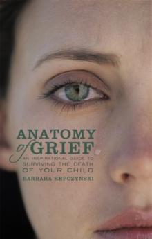 Anatomy of Grief : An Inspirational Guide to Surviving the Death of Your Child