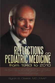 Reflections on Pediatric Medicine from 1943 to 2010 : One Man'S Odyssey Through the Golden Years of Medicine-A True Dual Love Story