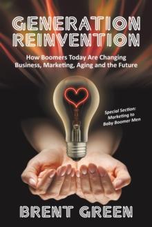 Generation Reinvention : How Boomers Today Are Changing Business, Marketing, Aging and the Future