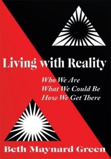 Living with Reality : Who We Are, What We Could Be, How We Get There