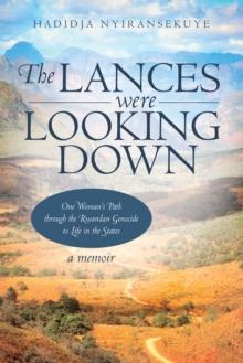 The Lances Were Looking Down : One Woman's Path Through the Rwandan Genocide to Life in the States