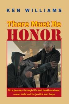 There Must Be Honor : On a Journey Through Life and Death and War, a Man Calls out for Justice and Hope.