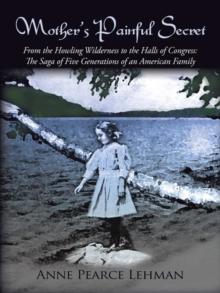 Mother's Painful Secret : From the Howling Wilderness to the Halls of Congress: the Saga of Five Generations of an American Family