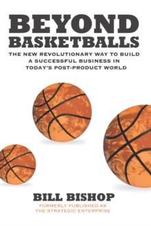 Beyond Basketballs : The New Revolutionary Way to Build a Successful Business in a Post-Product World