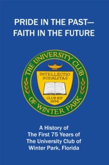 Pride in the Past--Faith in the Future : A History of the First 75 Years of the University Club of Winter Park, Florida