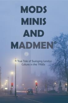 Mods, Minis, and Madmen : A True Tale of Swinging London Culture in the 1960S