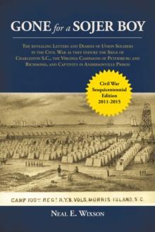 Gone for a Sojer Boy : The Revealing Letters and Diaries of Union Soldiers in the Civil War as They Endure the Siege of Charleston S.C., the Virginia Campaigns of Petersburg and Richmond, and Captivit