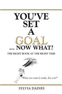 You'Ve Set a Goal ... Now What? : The Right Book at the Right Time