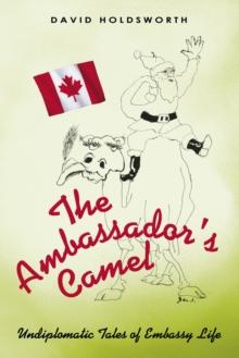 The Ambassador'S Camel : Undiplomatic Tales of Embassy Life