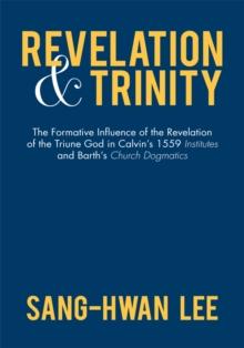 Revelation and Trinity : The Formative Influence of the Revelation of the Triune God in Calvin'S 1559 Institutes and Barth'S Church Dogmatics