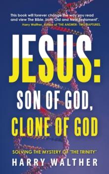 Jesus: Son of God, Clone of God : Solving the Mystery of "The Trinity"