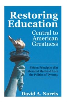 Restoring Education: Central to American Greatness : Fifteen Principles That Liberated Mankind from the Politics of Tyranny