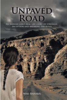 Unpaved Road : An Iranian Girl's Real Life Story of Struggle, Deception and Breaking the Rules