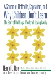 A Square of Daffodils, Capitalism, and Why Children Don'T Learn : The Story of Building a Wonderful, Loving Family