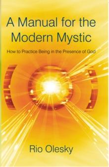 A Manual for the Modern Mystic : How to Practice Being in the Presence of God