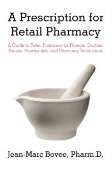 A Prescription for Retail Pharmacy : A Guide to Retail Pharmacy for Patients, Doctors, Nurses, Pharmacists, and Pharmacy Technicians