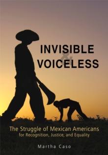 Invisible and Voiceless : The Struggle of Mexican Americans for Recognition, Justice, and Equality