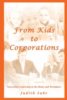 From Kids to Corporations : Successful Leadership in the Home and Workplace