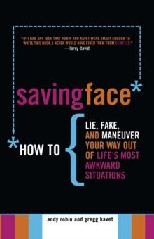 Saving Face : How to Lie, Fake, and Maneuver Your Way Out of Life's Most Awkward Situations