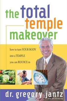 Total Temple Makeover : How to Turn Your Body into a Temple You Can Rejoice In