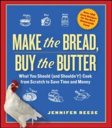 Make the Bread, Buy the Butter : What You Should and Shouldn't Cook from Scratch -- Over 120 Recipes for the Best Homemade Foods