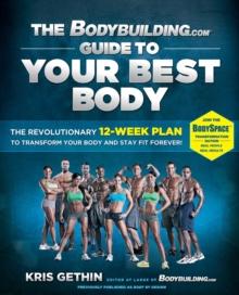 The Bodybuilding.com Guide to Your Best Body : The Revolutionary 12-Week Plan to Transform Your Body and Stay Fit Forever