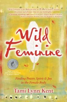 Wild Feminine : Finding Power, Spirit & Joy in the Female Body