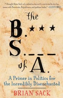 The B.S. of A. : A Primer in Politics for the Incredibly Disenchanted